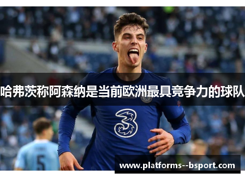 哈弗茨称阿森纳是当前欧洲最具竞争力的球队