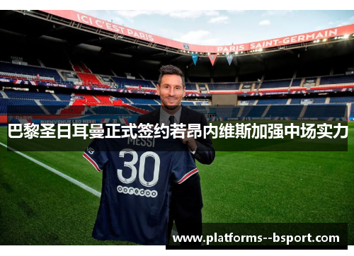 巴黎圣日耳曼正式签约若昂内维斯加强中场实力 巴黎圣日耳曼正式签约若昂内维斯加强中场实力