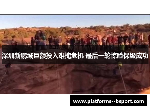深圳新鹏城巨额投入难掩危机 最后一轮惊险保级成功 深圳新鹏城巨额投入难掩危机 最后一轮惊险保级成功