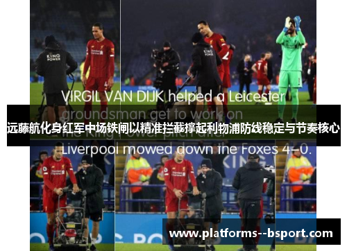 远藤航化身红军中场铁闸以精准拦截撑起利物浦防线稳定与节奏核心