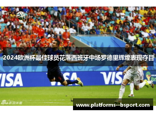 2024欧洲杯最佳球员花落西班牙中场罗德里辉煌表现夺目