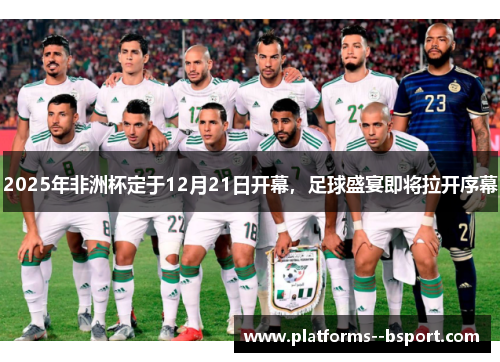 2025年非洲杯定于12月21日开幕，足球盛宴即将拉开序幕