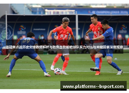 亚冠焦点战历史交锋数据解析与胜负走势前瞻球队实力对比与关键因素深度观察
