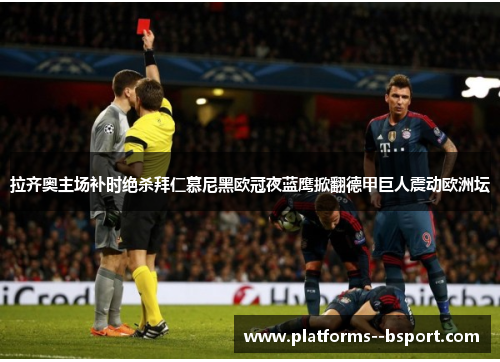 拉齐奥主场补时绝杀拜仁慕尼黑欧冠夜蓝鹰掀翻德甲巨人震动欧洲坛