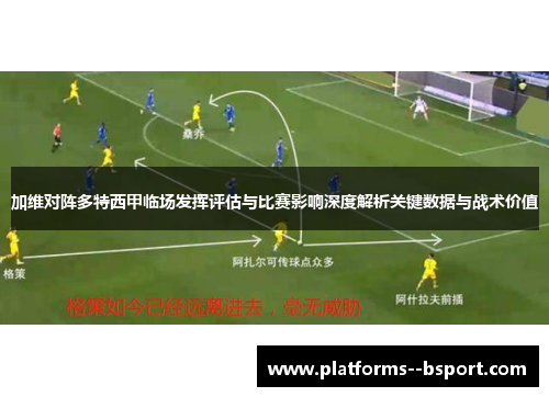 加维对阵多特西甲临场发挥评估与比赛影响深度解析关键数据与战术价值 加维对阵多特西甲临场发挥评估与比赛影响深度解析关键数据与战术价值