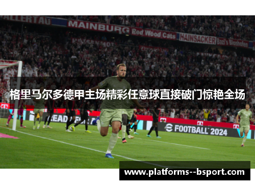 格里马尔多德甲主场精彩任意球直接破门惊艳全场 格里马尔多德甲主场精彩任意球直接破门惊艳全场