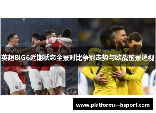 英超BIG6近期状态全景对比争冠走势与欧战前景透视